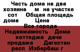 Часть дома(на два хозяина)70 м² на участке 6 сот. › Общая площадь дома ­ 70 › Цена ­ 2 150 000 - Все города Недвижимость » Дома, коттеджи, дачи продажа   . Дагестан респ.,Избербаш г.